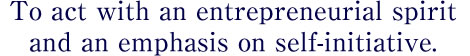 To act with an entrepreneurial spirit and an emphasis on self-initiative.